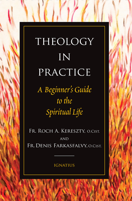Theology in Practice: A Beginner's Guide to the Spiritual Life - Kereszty, Roch, Fr., and Farkasfalvy, Denis, Fr.