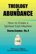 Theology of Abundance: How to Create a Spiritual Cash Machine: (Spiritual Economics - Vol. 4)