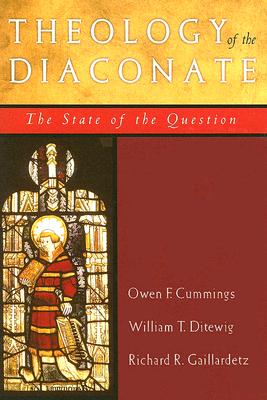 Theology of the Diaconate: The State of the Question - Cummings, Owen F, and Ditewig, William T, PH.D., and Gaillardetz, Richard R