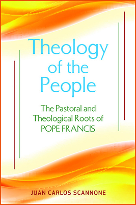 Theology of the People: The Pastoral and Theological Roots of Pope Francis - Scannone, Juan Carlos