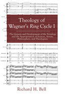 Theology of Wagner's Ring Cycle I: The Genesis and Development of the Tetralogy and the Appropriation of Sources, Artists, Philosophers, and Theologians