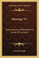 Theology V2: Explained and Defended in a Series of Sermons