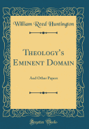 Theologys Eminent Domain: And Other Papers (Classic Reprint)