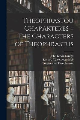 Theophrastou Charakteres = The Characters of Theophrastus - Jebb, Richard Claverhouse, and Sandys, John Edwin, and Theophrastus, Theophrastus