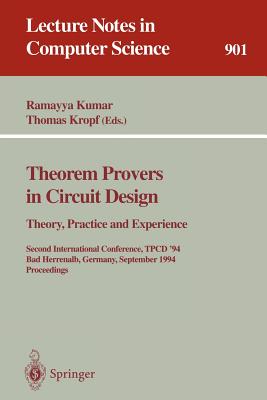 Theorem Provers in Circuit Design: Theory, Practice and Experience: Second International Conference, Tpcd '94, Bad Herrenalb, Germany, September 26-28, 1994. Proceedings - Kumar, Ramayya (Editor), and Kropf, Thomas (Editor)