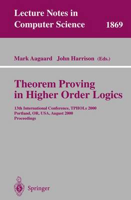 Theorem Proving in Higher Order Logics: 13th International Conference, Tphols 2000 Portland, Or, Usa, August 14-18, 2000 Proceedings - Aagaard, Mark D (Editor), and Harrison, John (Editor)
