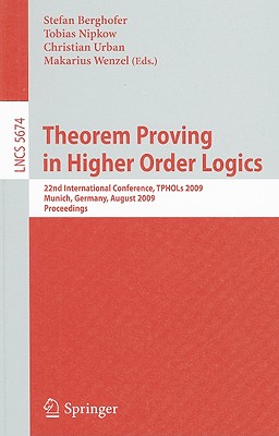 Theorem Proving in Higher Order Logics: 22nd International Conference, TPHOLs 2009, Munich, Germany, August 17-20, 2009, Proceedings - Berghofer, Stefan (Editor), and Nipkow, Tobias (Editor), and Urban, Christian (Editor)