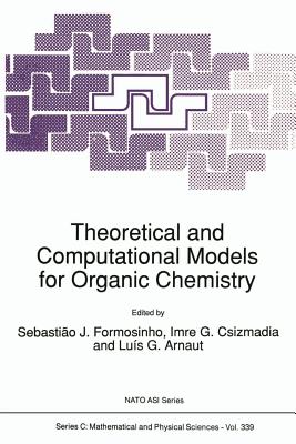 Theoretical and Computational Models for Organic Chemistry - Formosinho, S J (Editor), and Csizmadia, Imre G (Editor), and Arnaut, Luis G (Editor)