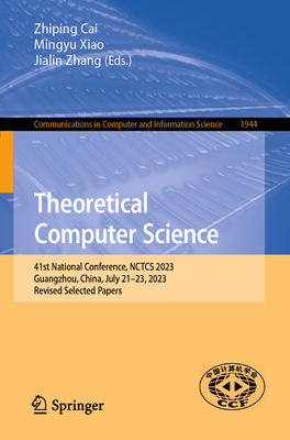 Theoretical Computer Science: 41st National Conference, NCTCS 2023, Guangzhou, China, July 21-23, 2023, Revised Selected Papers - Cai, Zhiping (Editor), and Xiao, Mingyu (Editor), and Zhang, Jialin (Editor)