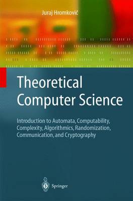 Theoretical Computer Science: Introduction to Automata, Computability, Complexity, Algorithmics, Randomization, Communication, and Cryptography - Hromkovi , Juraj