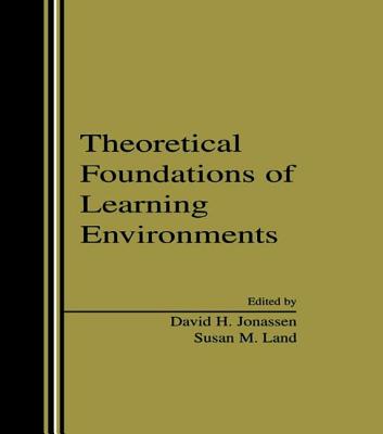 Theoretical Foundations of Learning Environments - Jonassen, David H (Editor), and Land, Susan (Editor)