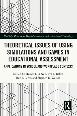 Theoretical Issues of Using Simulations and Games in Educational Assessment: Applications in School and Workplace Contexts - O'Neil, Harold F (Editor), and Baker, Eva L (Editor), and Perez, Ray S (Editor)
