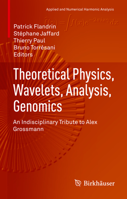 Theoretical Physics, Wavelets, Analysis, Genomics: An Indisciplinary Tribute to Alex Grossmann - Flandrin, Patrick (Editor), and Jaffard, Stphane (Editor), and Paul, Thierry (Editor)