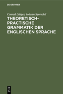 Theoretisch-Practische Grammatik Der Englischen Sprache: F?r Lehrer Und Lernende