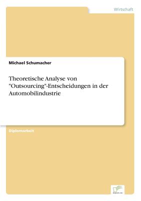Theoretische Analyse von "Outsourcing"-Entscheidungen in der Automobilindustrie - Schumacher, Michael, Dr.