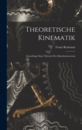 Theoretische Kinematik: Grundzuge Einer Theorie Des Maschinenwesens