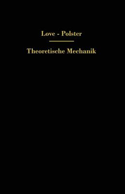 Theoretische Mechanik: Eine Einleitende Abhandlung Uber Die Prinzipien Der Mechanik - Love, A E H, and Polster, Hans