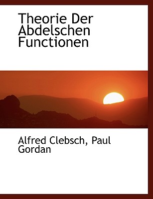 Theorie Der Abdelschen Functionen - Clebsch, Alfred, and Gordan, Paul