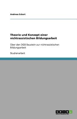 Theorie und Konzept einer nichtrassistischen Bildungsarbeit: ?ber den DGB Baustein zur nichtrassistischen Bildungsarbeit - Eckert, Andreas