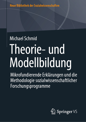 Theorie- Und Modellbildung: Mikrofundierende Erkl?rungen Und Die Methodologie Sozialwissenschaftlicher Forschungsprogramme - Schmid, Michael
