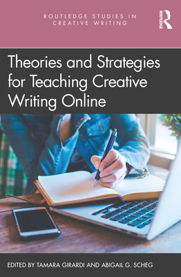 Theories and Strategies for Teaching Creative Writing Online - Girardi, Tamara (Editor), and Scheg, Abigail G. (Editor)