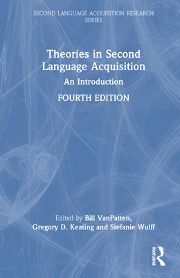 Theories in Second Language Acquisition: An Introduction - VanPatten, Bill (Editor), and Keating, Gregory D (Editor), and Wulff, Stefanie (Editor)