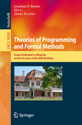 Theories of Programming and Formal Methods: Essays Dedicated to Jifeng He on the Occasion of His 80th Birthday - Bowen, Jonathan P. (Editor), and Li, Qin (Editor), and Xu, Qiwen (Editor)