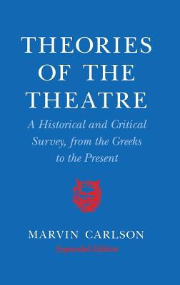 Theories of the Theatre: A Historical and Critical Survey, from the Greeks to the Present - Carlson, Marvin A