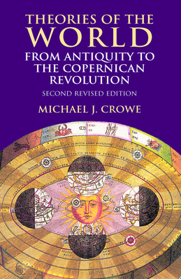Theories of the World from Antiquity to the Copernican Revolution: Second Revised Edition - Crowe, Michael J