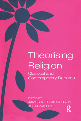 Theorising Religion: Classical and Contemporary Debates - Walliss, John, and Beckford, James a (Editor)