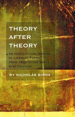 Theory After Theory: An Intellectual History of Literary Theory From 1950 to the Early 21st Century - Birns, Nicholas