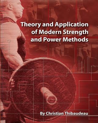 Theory and Application of Modern Strength and Power Methods: Modern methods of attaining super-strength - Thibaudeau, Christian