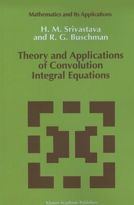 Theory and Applications of Convolution Integral Equations - Srivastava, Hari M., and Buschman, R.G.