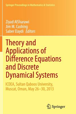 Theory and Applications of Difference Equations and Discrete Dynamical Systems: Icdea, Muscat, Oman, May 26 - 30, 2013 - Alsharawi, Ziyad (Editor), and Cushing, Jim M (Editor), and Elaydi, Saber (Editor)