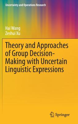 Theory and Approaches of Group Decision Making with Uncertain Linguistic Expressions - Wang, Hai, and Xu, Zeshui