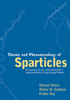 Theory and Phenomenology of Sparticles: An Account of Four-Dimensional N=1 Supersymmetry in High Energy Physics - Drees, Manuel (Editor), and Godbole, Rohini (Editor), and Roy, Probir (Editor)