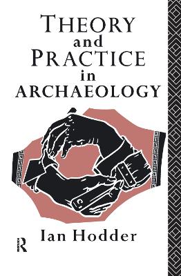 Theory and Practice in Archaeology - Hodder, Ian