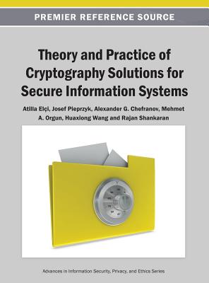 Theory and Practice of Cryptography Solutions for Secure Information Systems - Eli, Atilla (Editor), and Pieprzyk, Josef (Editor), and Chefranov, Alexander G (Editor)