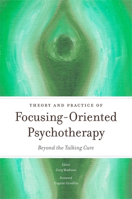 Theory and Practice of Focusing-Oriented Psychotherapy: Beyond the Talking Cure - Early, Annmarie (Contributions by), and Krycka, Kevin (Contributions by), and Perlstein, Atsmaout (Contributions by)