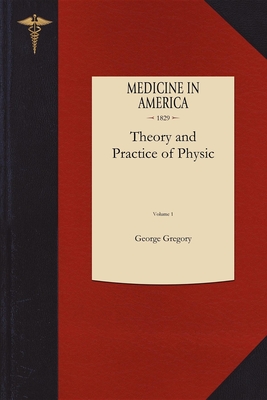 Theory and Practice of Physic V1: Designed for the Use of Students and Junior Practioners - Gregory, George