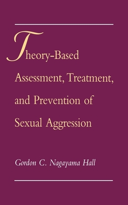 Theory-Based Assessment, Treatment, Prevention Sexual Aggression - Hall, Gordon C Nagayama