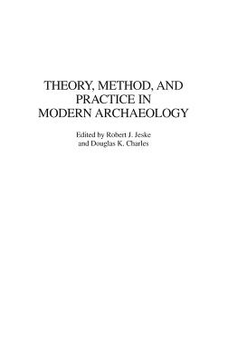 Theory, Method, and Practice in Modern Archaeology - Jeske, Robert (Editor), and Charles, Douglas (Editor)