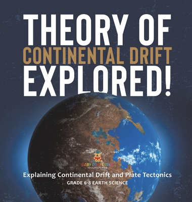 Theory of Continental Drift Explored! Explaining Continental Drift and Plate Tectonics Grade 6-8 Earth Science - Baby Professor