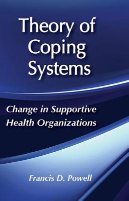 Theory of Coping Systems: Change in Supportive Health Organizations - Powell, Francis D (Editor)