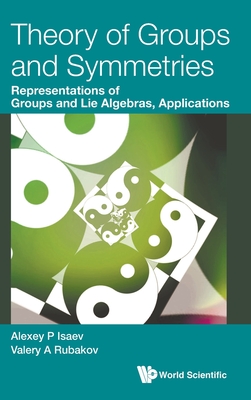 Theory of Groups and Symmetries: Representations of Groups and Lie Algebras, Applications - Isaev, Alexey P, and Rubakov, Valery A