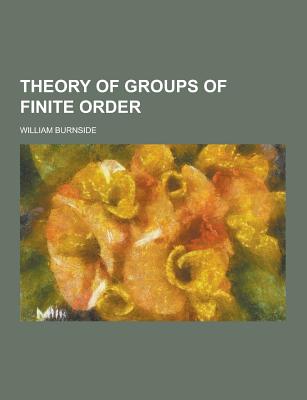 Theory of Groups of Finite Order - Burnside, William