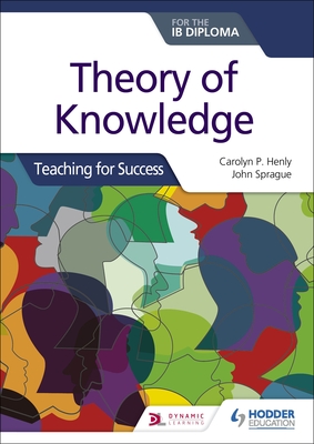 Theory of Knowledge for the IB Diploma: Teaching for Success - Henly, Carolyn P., and Sprague, John