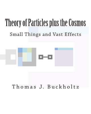 Theory of Particles plus the Cosmos: Small Things and Vast Effects - Buckholtz, Thomas J