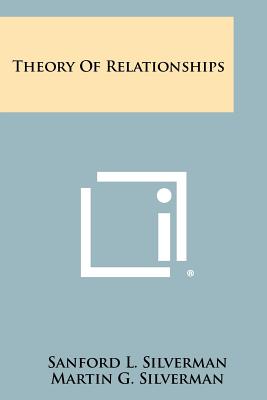 Theory of Relationships - Silverman, Sanford L, and Silverman, Martin G