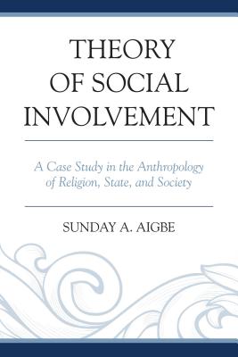 Theory of Social Involvement: A Case Study in the Anthropology of Religion, State, and Society - Aigbe, Sunday A.